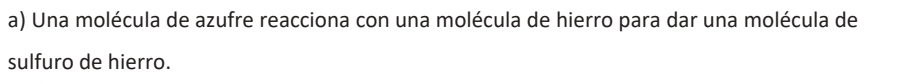 Una molécula de azufre reacciona con una molécula de hierro para dar una molécula de 
sulfuro de hierro.