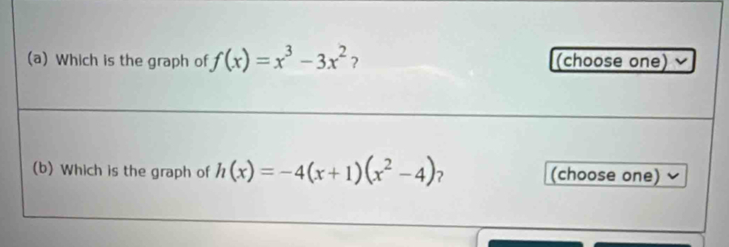 Which is the graph of f(x)=x^3-3x^2 ？ (choose one) 
(b) Which is the graph of h(x)=-4(x+1)(x^2-4) ? (choose one)