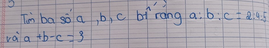 √ 
n ba so a, b, c bf ràng a a^(·s 1) b:c=2:4:5
rai a+b-c=3