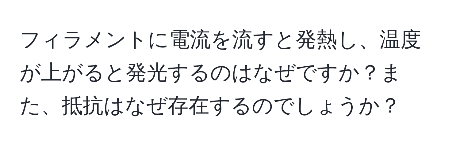 フィラメントに電流を流すと発熱し、温度が上がると発光するのはなぜですか？また、抵抗はなぜ存在するのでしょうか？