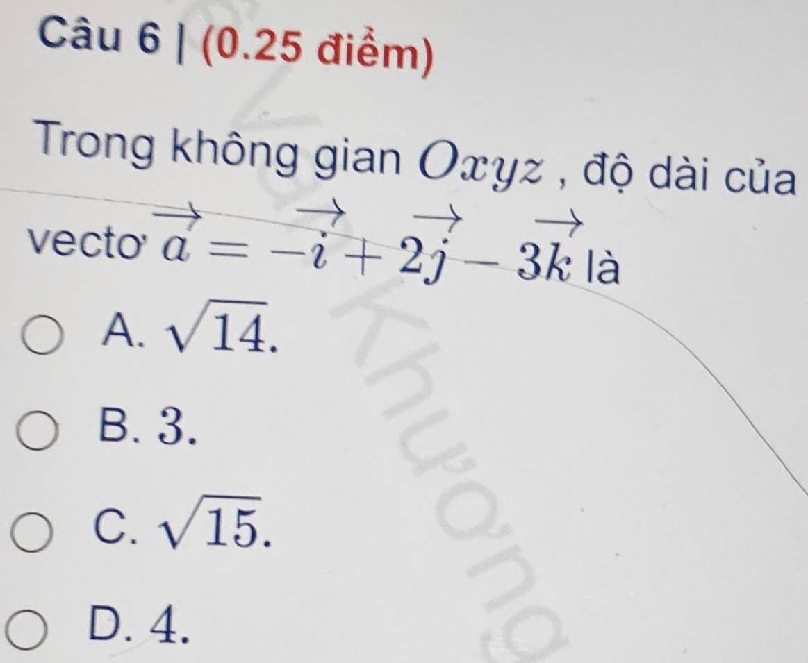 Trong không gian Oxγz , độ dài của
vecto vector a=-vector i+2vector j-3vector k
là
A. sqrt(14).
B. 3.
C. sqrt(15).
D. 4.