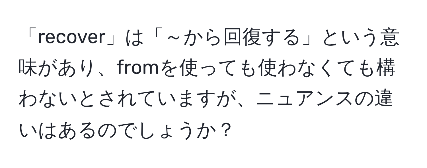 「recover」は「～から回復する」という意味があり、fromを使っても使わなくても構わないとされていますが、ニュアンスの違いはあるのでしょうか？