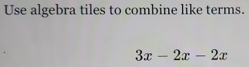 Use algebra tiles to combine like terms.
3x-2x-2x