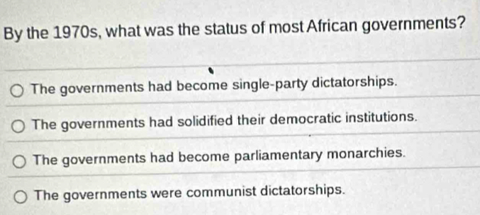 By the 1970s, what was the status of most African governments?
The governments had become single-party dictatorships.
The governments had solidified their democratic institutions.
The governments had become parliamentary monarchies.
The governments were communist dictatorships.