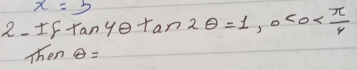 x=5
2-1 ftan 4θ tan 2θ =1, 0<0< π /4 
Then θ =