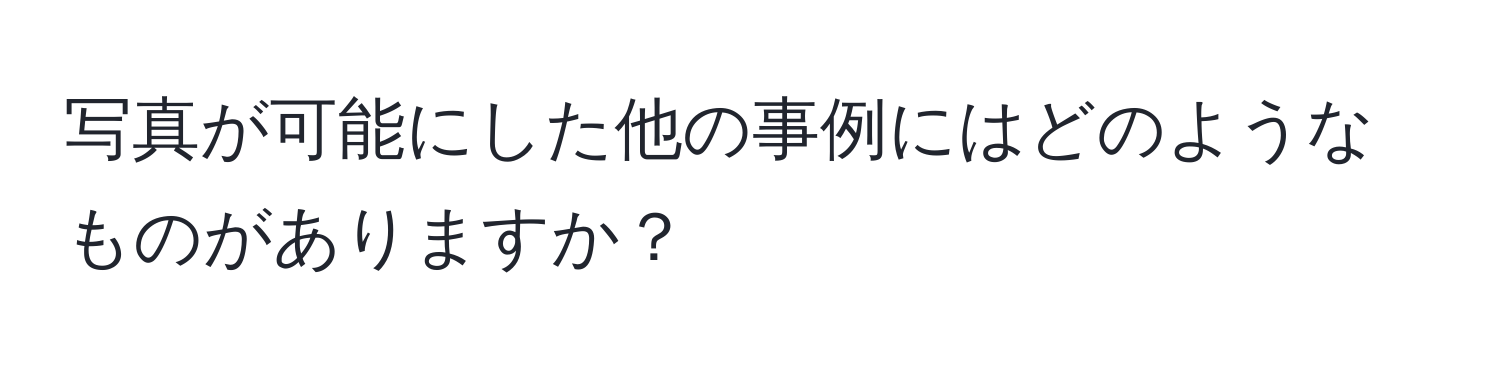 写真が可能にした他の事例にはどのようなものがありますか？