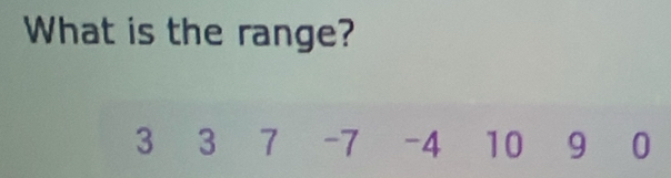 What is the range?
3 3 7 -7 -4 10 9 0