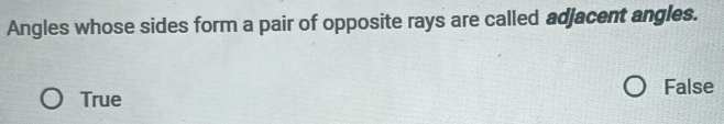 Angles whose sides form a pair of opposite rays are called adjacent angles.
False
True