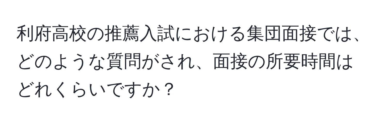 利府高校の推薦入試における集団面接では、どのような質問がされ、面接の所要時間はどれくらいですか？