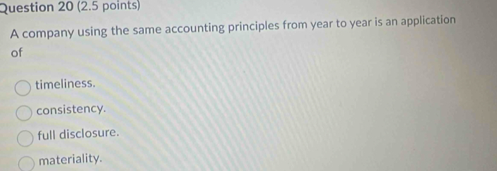 A company using the same accounting principles from year to year is an application
of
timeliness.
consistency.
full disclosure.
materiality.