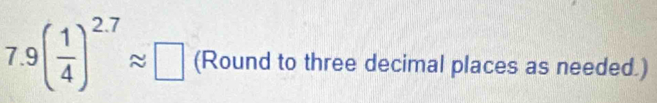 7.9( 1/4 )^2.7approx □ (Round to three decimal places as needed.)