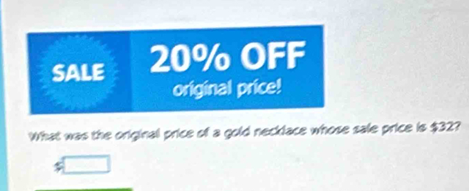 SALE 20% OFF 
original price! 
What was the original price of a gold necklace whose sale price is $32?