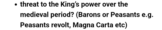 threat to the King’s power over the 
medieval period? (Barons or Peasants e.g. 
Peasants revolt, Magna Carta etc)