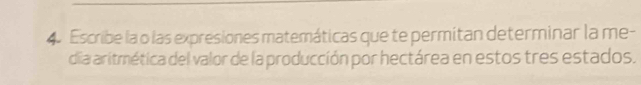 Escribe la o las expresiones matemáticas que te permitan determinar la me- 
dia aritmética del valor de la producción por hectárea en estos tres estados.