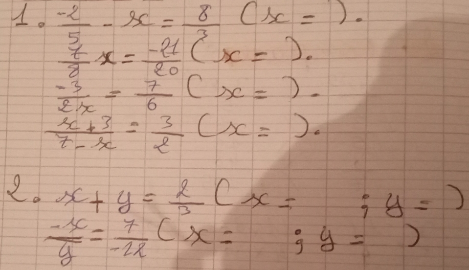  (-2)/5 -x= 8/3 (x=).
 7/8 x= (-21)/20 (x=).
 (-3)/2x = 7/6  (x=).
 (x+3)/7-x = 3/2 (x=). 
2. x+y= 2/3 (x=;y=)
 (-x)/y = 7/-2x (x=;y=)