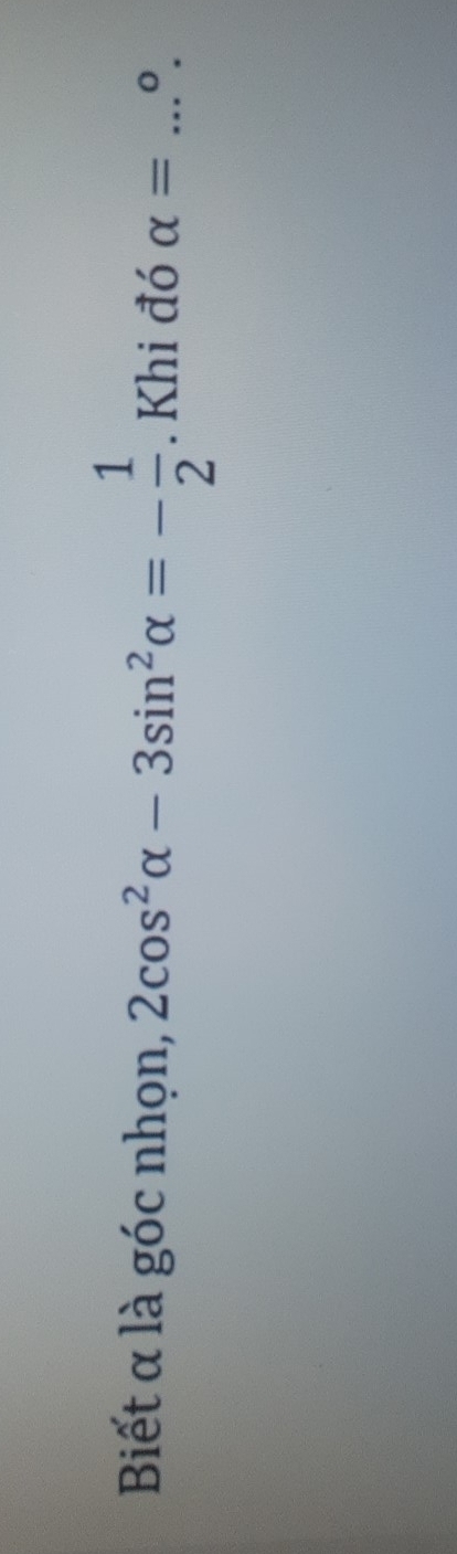 Biết α là góc nhọn, 2cos^2alpha -3sin^2alpha =- 1/2 . Khi đó alpha = _  ^0.
