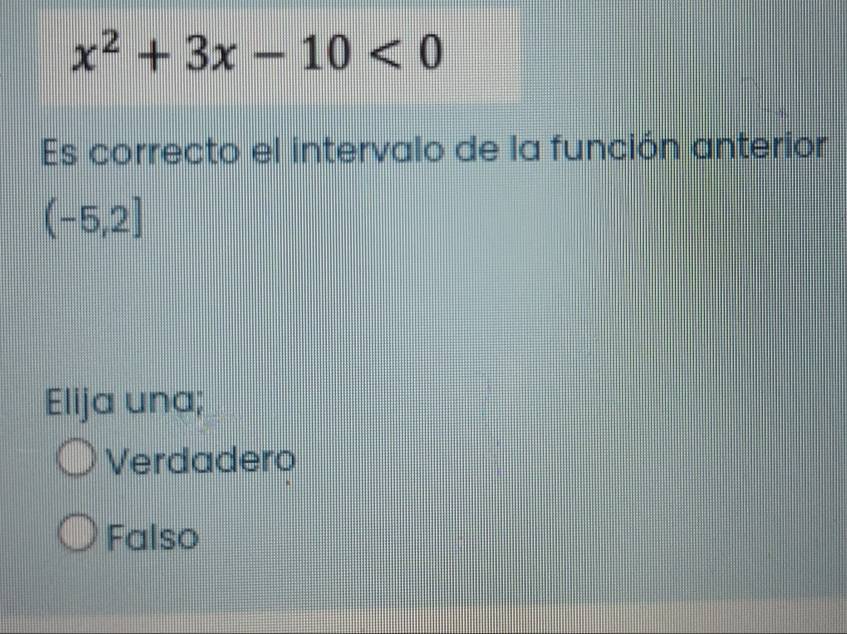 x^2+3x-10<0</tex> 
Es correcto el intervalo de la función anterior
(-5,2]
Elija una;
Verdadero
Falso