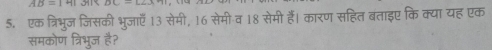 AB=141 BC-62.4^(+1)
5. एक त्रिभुज जिसकी भुजाएँ 13 सेमी, 16 सेमीव 18 सेमी हैं। कारण सहित बताइए कि क्या यह एक 
समकोण त्रिभुज है?