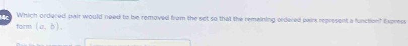 Which ordered pair would need to be removed from the set so that the remaining ordered pairs represent a function? Express 
form (a,b).