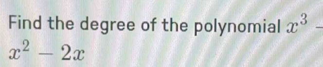 Find the degree of the polynomial x^3-
x^2-2x