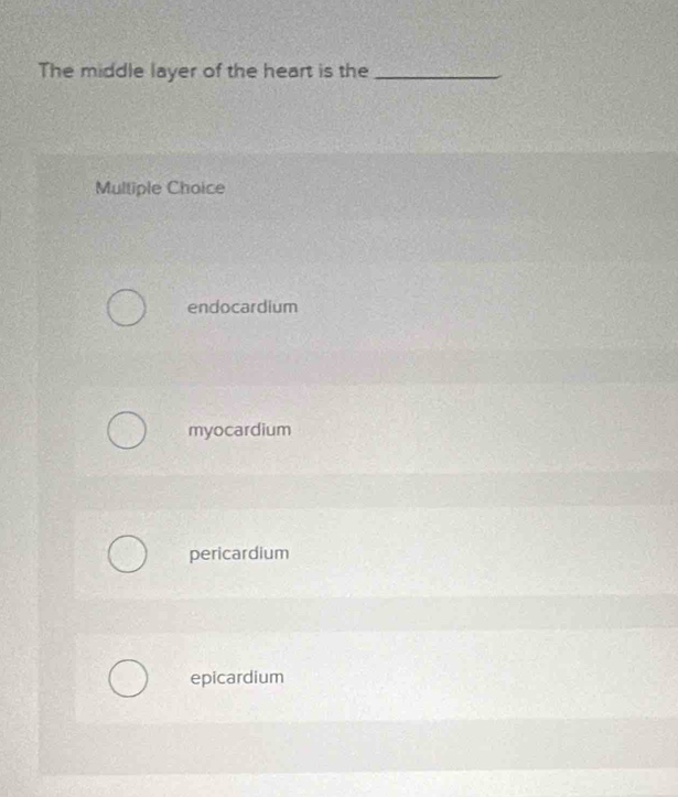 The middle layer of the heart is the_
Multiple Choice
endocardium
myocardium
pericardium
epicardium