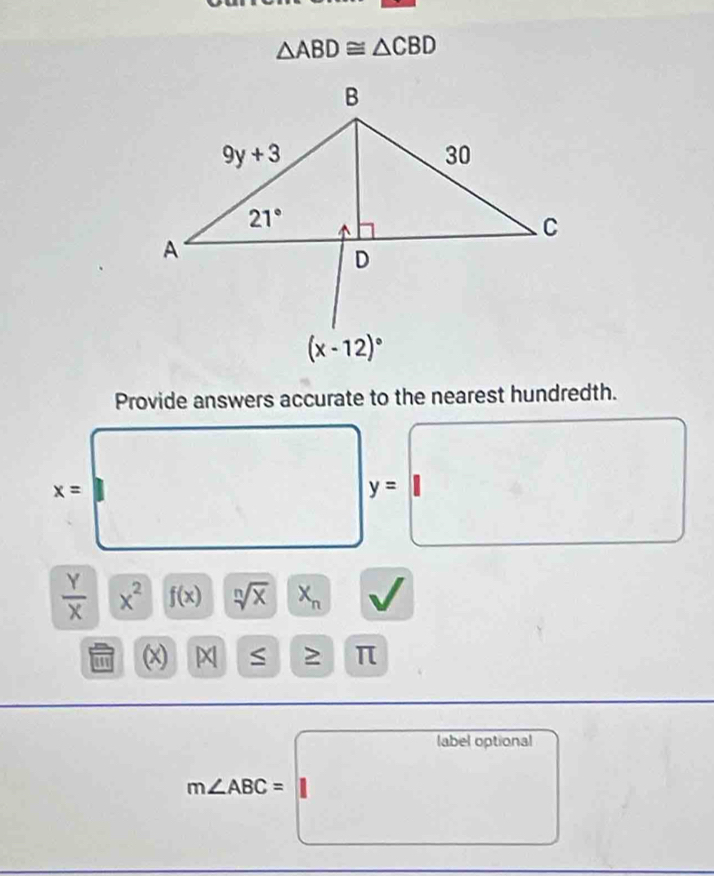 △ ABD≌ △ CBD
Provide answers accurate to the nearest hundredth.
x= x=□ y= =□
 Y/X  x^2 f(x) sqrt[n](x) X_n
x S : □ overline IL
m∠ ABC=labeloptional