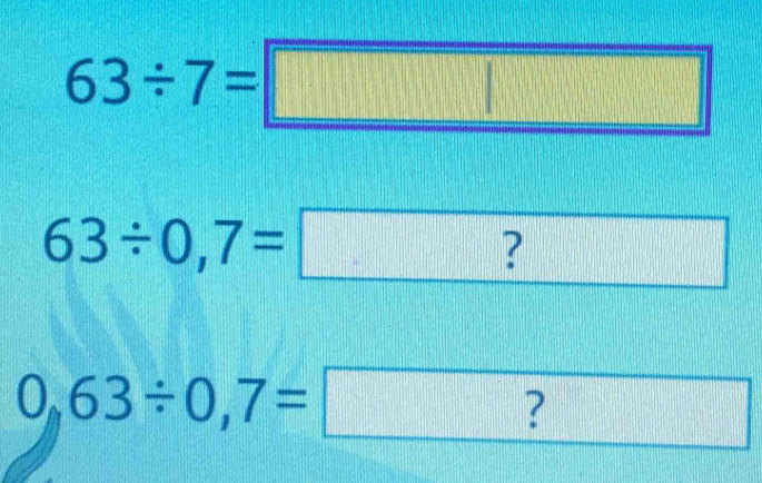 63/ 7=□
63/ 0,7=? ?
0,63/ 0,7=?