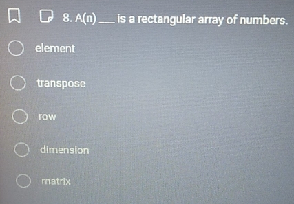 A(n) _ is a rectangular array of numbers.
element
transpose
row
dimension
matrix