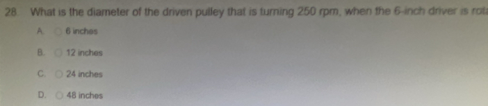 What is the diameter of the driven pulley that is turning 250 rpm, when the 6-inch driver is rot
A. 6 inches
B. 12 inches
C. 24 inches
D. 48 inches