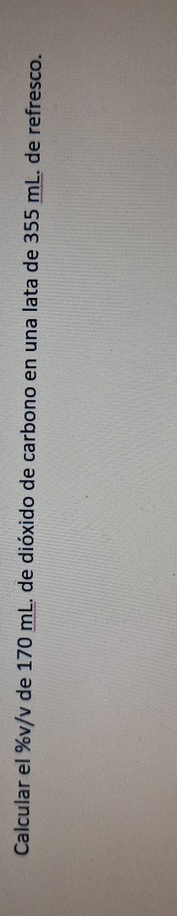 Calcular el %v/v de 170 mL. de dióxido de carbono en una lata de 355 mL. de refresco.