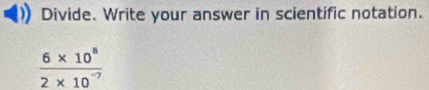 Divide. Write your answer in scientific notation.
 (6* 10^8)/2* 10^(-7) 