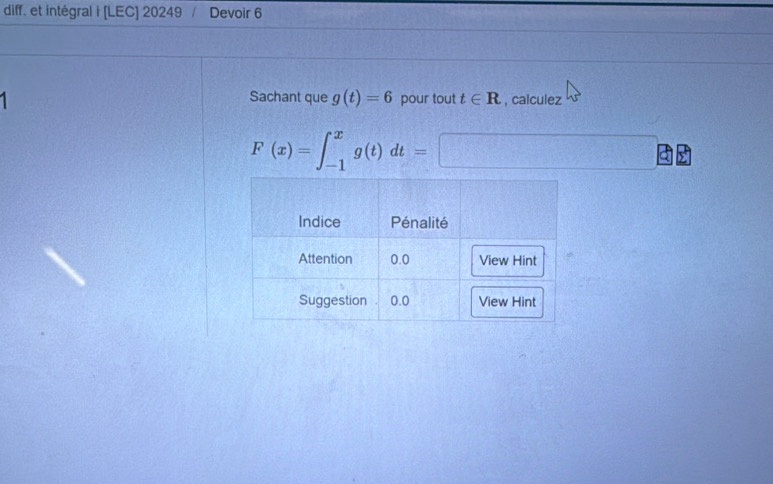 diff. et intégral i [LEC] 20249 Devoir 6 
1 Sachant que g(t)=6 pour tout t∈ R , calculez
F(x)=∈t _(-1)^xg(t)dt=□