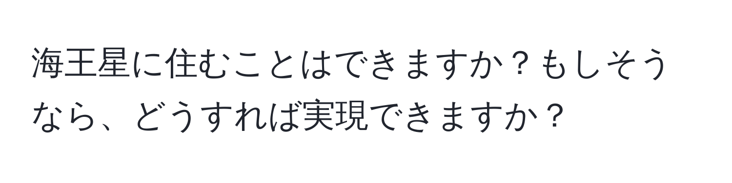 海王星に住むことはできますか？もしそうなら、どうすれば実現できますか？