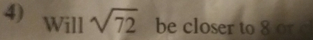 Will sqrt(72) be closer to 8or