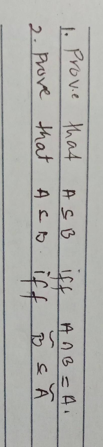 Prove that
A⊂eq B iff
A∩ B=A_1
2. Prove that A s D iff
overline B⊂eq overline A