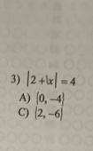 |2+|x|=4
A)  0,-4
C)  2,-6