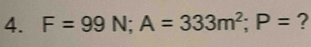 F=99N; A=333m^2; P= ?