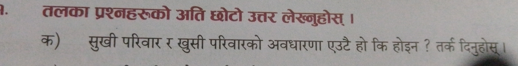 तलका प्रश्नहरूको अति छोटो उत्तर लेख्नुहोस् । 
क) सुखी परिवार र खुसी परिवारको अवधारणा एउटै हो कि होइन ? तर्क दिनुहोसू ।