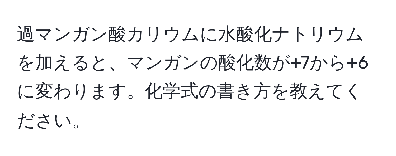 過マンガン酸カリウムに水酸化ナトリウムを加えると、マンガンの酸化数が+7から+6に変わります。化学式の書き方を教えてください。