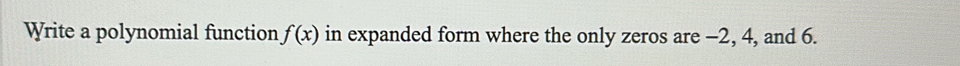 Write a polynomial function f(x) in expanded form where the only zeros are -2, 4, and 6.