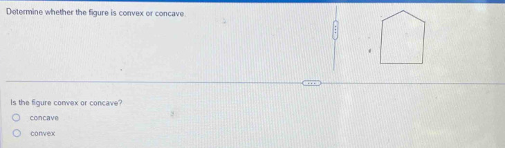 Determine whether the figure is convex or concave.
ls the figure convex or concave?
concave
convex