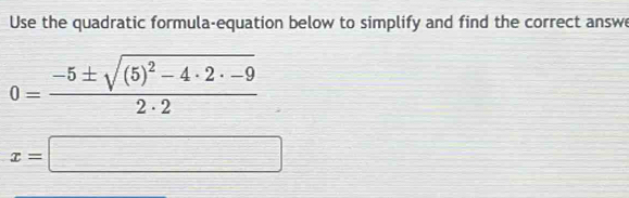 Use the quadratic formula-equation below to simplify and find the correct answ
0=frac -5± sqrt((5)^2)-4· 2· -92· 2
x=□