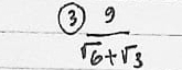 3  9/sqrt(6)+sqrt(3) 