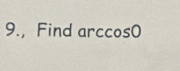 9., Find arccos0