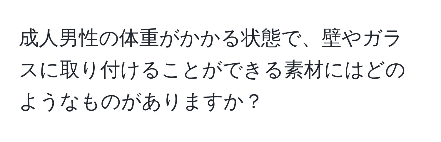 成人男性の体重がかかる状態で、壁やガラスに取り付けることができる素材にはどのようなものがありますか？