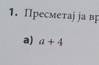 Пресметаj jа вр 
a) a+4