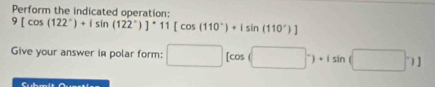 Perform the indicated operation:
9[cos (122°)+isin (122°)]^circ 11[cos (110°)+isin (110°)]
Give your answer in polar form: □ [cos (□°)+isin (□°)]
Subm