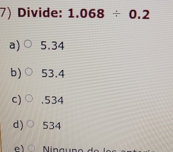 Divide: 1.068/ 0.2
a) 5.34
b) 53.4
c) . 534
d) 534
e)