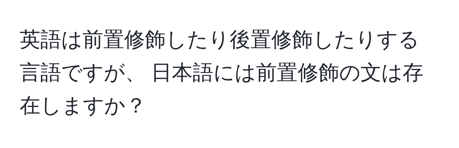 英語は前置修飾したり後置修飾したりする言語ですが、 日本語には前置修飾の文は存在しますか？