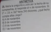 ARITMETICA
25. María le preguma a Julo por la fecha de su
compiealas, el responde el 1 de noviembre. Su
P=25* 36° tong 243 diviscces, ¿ qué focha
cumple años Jorgé ? A) -4 de noviembre
B) 6 de noviembre
2) 8 de novien ána
D1 7 da noviembre